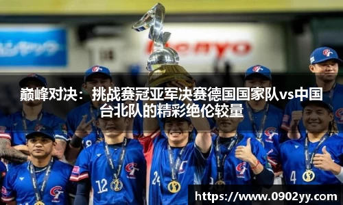 巅峰对决：挑战赛冠亚军决赛德国国家队vs中国台北队的精彩绝伦较量