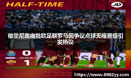穆里尼奥痛批欧足联罗马因争议点球无缘晋级引发热议