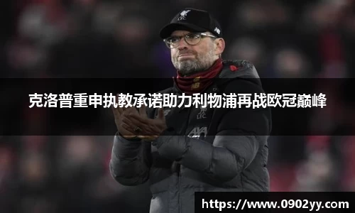 克洛普重申执教承诺助力利物浦再战欧冠巅峰