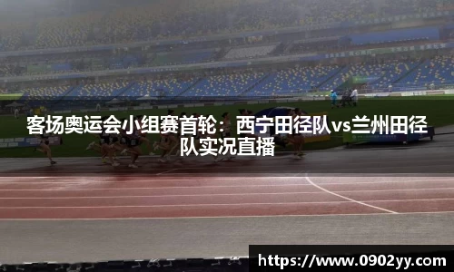 客场奥运会小组赛首轮：西宁田径队vs兰州田径队实况直播