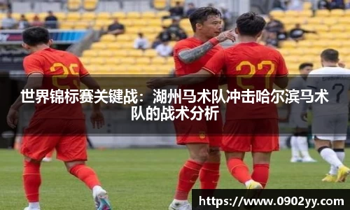 世界锦标赛关键战：湖州马术队冲击哈尔滨马术队的战术分析