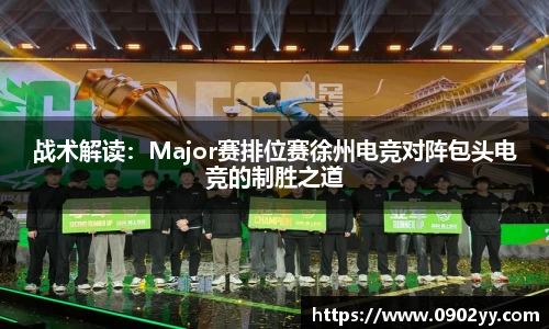 战术解读：Major赛排位赛徐州电竞对阵包头电竞的制胜之道