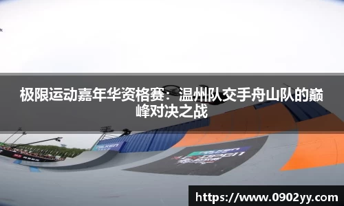极限运动嘉年华资格赛：温州队交手舟山队的巅峰对决之战